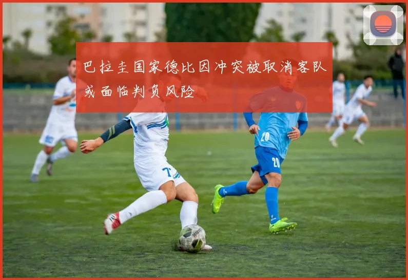 巴拉圭国家德比因冲突被取消客队或面临判负风险