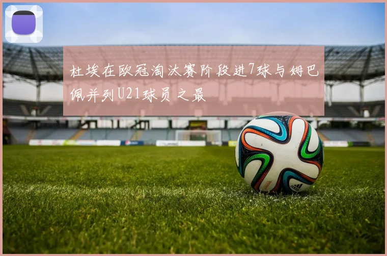 杜埃在欧冠淘汰赛阶段进7球与姆巴佩并列U21球员之最