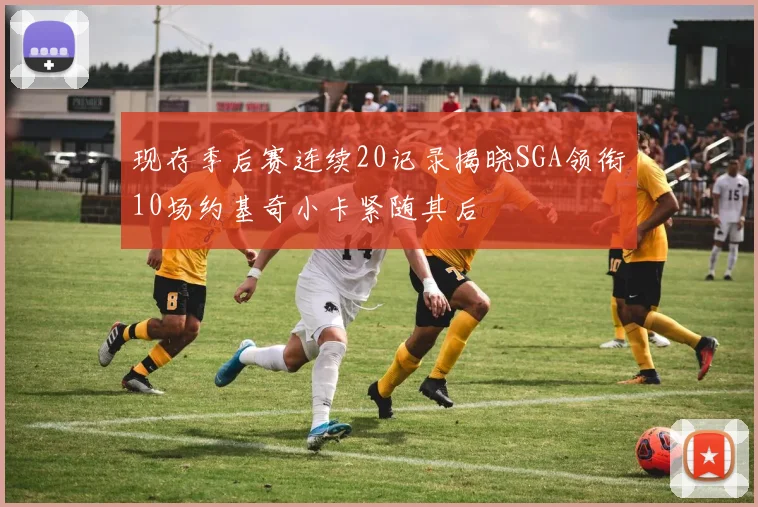 现存季后赛连续20记录揭晓SGA领衔10场约基奇小卡紧随其后