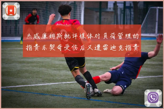 杰威廉姆斯批评媒体对负荷管理的指责东契奇受伤后又遭雷迪克指责