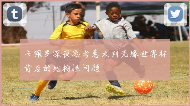 卡佩罗深夜思考意大利无缘世界杯背后的结构性问题