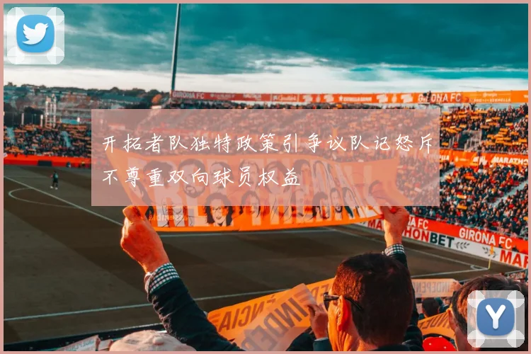 开拓者队独特政策引争议队记怒斥不尊重双向球员权益