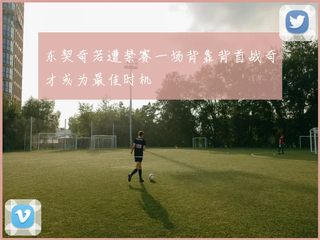 东契奇若遭禁赛一场背靠背首战奇才或为最佳时机