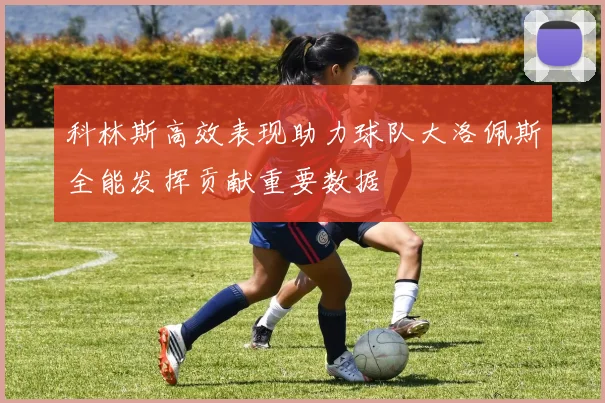 科林斯高效表现助力球队大洛佩斯全能发挥贡献重要数据