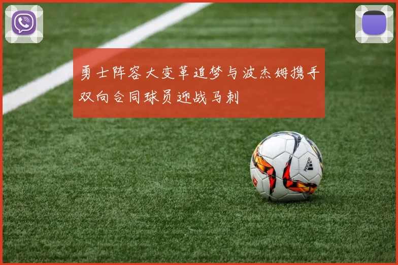 勇士阵容大变革追梦与波杰姆携手双向合同球员迎战马刺