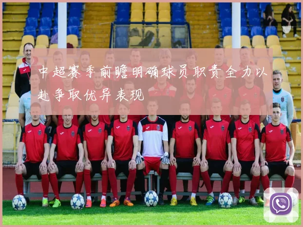 中超赛季前瞻明确球员职责全力以赴争取优异表现