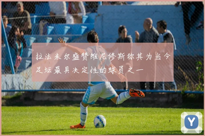 拉法米尔盛赞维尼修斯称其为当今足坛最具决定性的球员之一