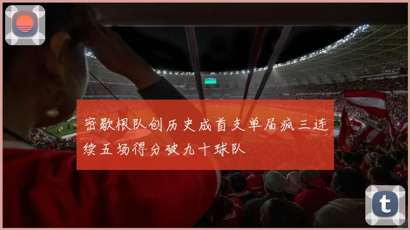 密歇根队创历史成首支单届疯三连续五场得分破九十球队