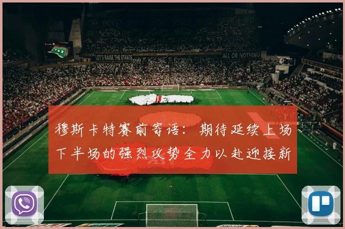 穆斯卡特赛前寄语：期待延续上场下半场的强烈攻势全力以赴迎接新一场比赛