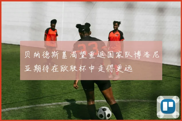 贝纳德斯基渴望重返国家队博洛尼亚期待在欧联杯中走得更远